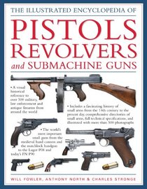 The Illustrated Encyclopedia Of Pistols, Revolvers and Submachine Guns