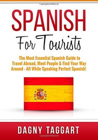 Spanish: For Tourists! - The Most Essential Spanish Guide to Travel Abroad, Meet People & Find Your Way Around - All While Speaking Perfect Spanish!