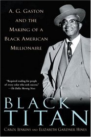 Black Titan : A.G. Gaston and the Making of a Black American Millionaire
