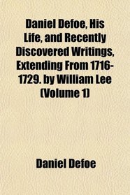 Daniel Defoe, His Life, and Recently Discovered Writings, Extending From 1716-1729. by William Lee (Volume 1)