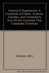 Visions of Sugarplums: A Cookbook of Cakes, Cookies, Candies, and Confections from All the Countries That Celebrate Christmas