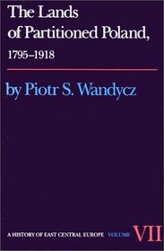 The Lands of Partitioned Poland, 1795-1918 (History of East Central Europe)