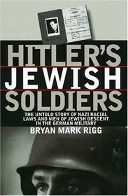 Hitler's Jewish Soldiers: The Untold Story of Nazi Racial Laws and Men of Jewish Descent in the German Military (Modern War Studies)