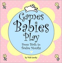 Games Babies Play: From Birth to Twelve Months (2nd Edition)