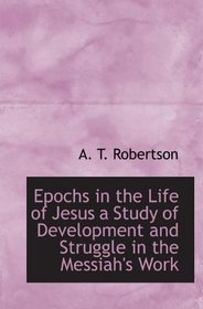 Epochs in the Life of Jesus a Study of Development and Struggle in the Messiah's Work