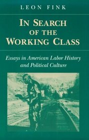 In Search of the Working Class: Essays in American Labor History and Political Culture (The Working Class in American History)