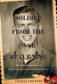 Soldier from the War Returning: The Greatest Generation's Troubled Homecoming from World War II