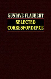 Gustave Flaubert: Selected Correspondence with an  Intimate Study of the Author