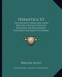 Hermetica V3: The Ancient Greek and Latin Writings Which Contain Religiousthe Ancient Greek and Latin Writings Which Contain Religio
