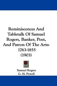 Reminiscences And Tabletalk Of Samuel Rogers, Banker, Poet, And Patron Of The Arts: 1763-1855 (1903)