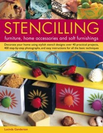 Stencilling Furniture, Home Accessories & Soft Furnishings: Decorate Your Home Using Stylish Stencil Designs: Over 40 Practical Projects, 400 Step-By-Step ... Instructions For All The Basic Techniques
