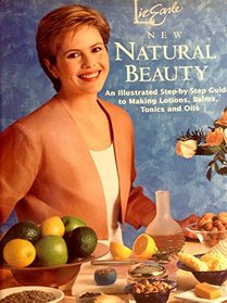 LIZ EARLE\'S NEW NATURAL BEAUTY: AN ILLUSTRATED STEP-BY-STEP GUIDE TO MAKING LOTIONS, BALMS, TONICS AND OILS