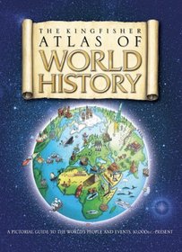 The Kingfisher Atlas of World History: A pictoral guide to the world's people and events, 10000BCE-present