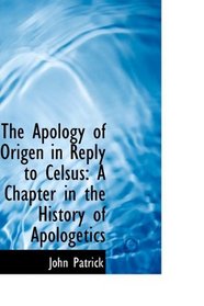 The Apology of Origen in Reply to Celsus: A Chapter in the History of Apologetics