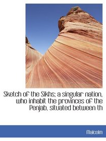 Sketch of the Sikhs; a singular nation, who inhabit the provinces of the Penjab, situated between th