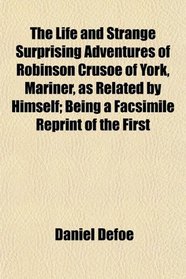 The Life and Strange Surprising Adventures of Robinson Crusoe of York, Mariner, as Related by Himself; Being a Facsimile Reprint of the First