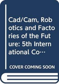 Cad/Cam, Robotics and Factories of the Future: 5th International Conference on Cad/Cam, Robotics, and Factories of the Future (Cars and Fof'90) Proceedings