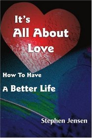 It's All About Love: How To Have A Better Life