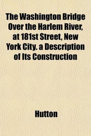 The Washington Bridge Over the Harlem River, at 181st Street, New York City. a Description of Its Construction