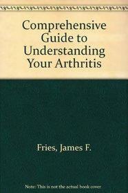 Arthritis A Comprehensive Guide to Understanding Your Arthritis (Revised Edition)