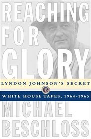 Reaching for Glory: Lyndon Johnson's Secret White House Tapes, 1964-1965