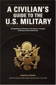 A Civilian's Guide to the U.S. Military: A comprehensive reference to the customs, language and structure of the Armed Forces