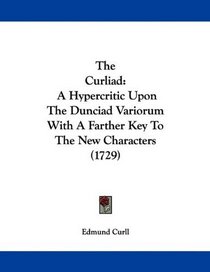 The Curliad: A Hypercritic Upon The Dunciad Variorum With A Farther Key To The New Characters (1729)