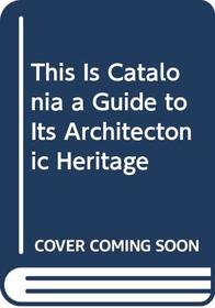 This Is Catalonia a Guide to Its Architectonic Heritage