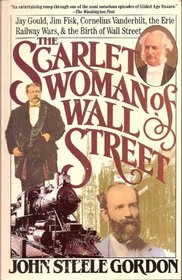 The Scarlet Woman of Wall Street: Jay Gould, Jim Fisk, Cornelius Vanderbilt, the Erie Railway Wars, and the Birth of Wall Street