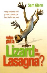 Who Put a Lizard in My Lasagna? - Using the Best of Who You Are to Create the Best of What You Want