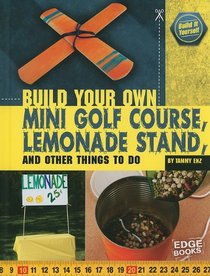 Build Your Own Mini Golf Course, Lemonade Stand, and Other Things to Do (Edge Books)