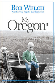 My Oregon, Vol 2: More Stories of People, Places & Passion Through the Stories of a Native Son