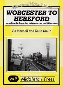 Worcester to Hereford: Including the Branches to Leominster & Gloucester (Western Main Line)