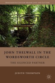 John Thelwall in the Wordsworth Circle: The Silenced Partner (Nineteenth-Century Major Lives and Letters)