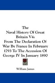 The Naval History Of Great Britain V4: From The Declaration Of War By France In February 1793 To The Accession Of George IV In January 1890