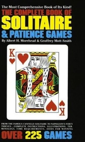 The Complete Book of Solitaire and Patience Games, from the Famous Canfield Solitaire to Napoleon's Forty Thieves, Complete Instructions, Illustrations, Terminology, Time Requirements, Odds for Winning, Over 225 Games