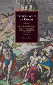 Technologies of Empire: Writing, Imagination, and the Making of Imperial Networks, 1750-1820