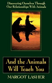 And the Animals Will Teach You: Discovering Overselves Through Our Relationships With Animals