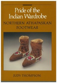 Pride of the Indian Wardrobe: Northern Athabaskan Footwear (Batashoe Museum Foundations)