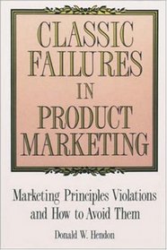 Classic Failures in Product Marketing: Marketing Principles Violations and How to Avoid Them