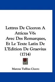 Lettres De Ciceron A Atticus V6: Avec Des Remarques, Et Le Texte Latin De L'Edition De Graevius (1714) (French Edition)