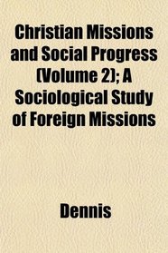 Christian Missions and Social Progress (Volume 2); A Sociological Study of Foreign Missions