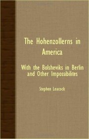 The Hohenzollerns In America - With The Bolsheviks In Berlin And Other Impossibilites