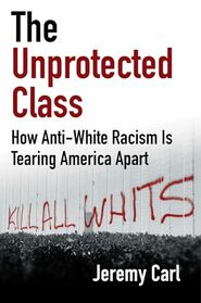 The Unprotected Class: How Anti-White Racism Is Tearing America Apart