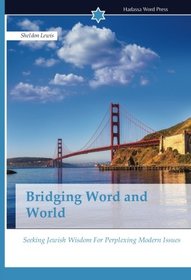 Bridging Word and World: Seeking Jewish Wisdom For Perplexing Modern Issues