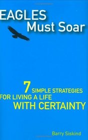 Eagles Must Soar : 7 Simple Strategies for Living a Life With Certainty