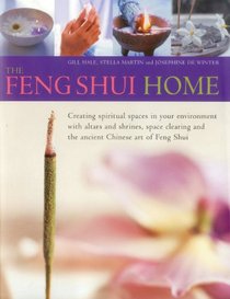 The Feng Shui Home: Creating spiritual spaces in your environment with altars and shrines, space clearing and the ancient Chinese art of Feng Shui