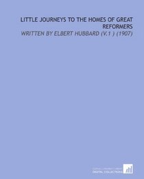 Little Journeys to the Homes of Great Reformers: Written By Elbert Hubbard (V.1 ) (1907)