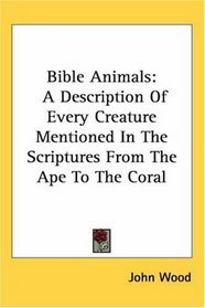 Bible Animals: A Description Of Every Creature Mentioned In The Scriptures From The Ape To The Coral