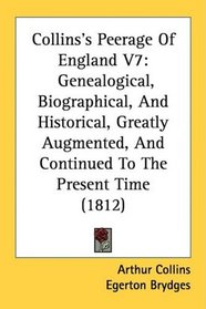 Collins's Peerage Of England V7: Genealogical, Biographical, And Historical, Greatly Augmented, And Continued To The Present Time (1812)